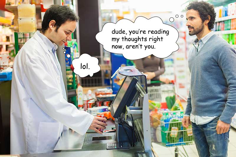 the cashier is totally reading your thoughts